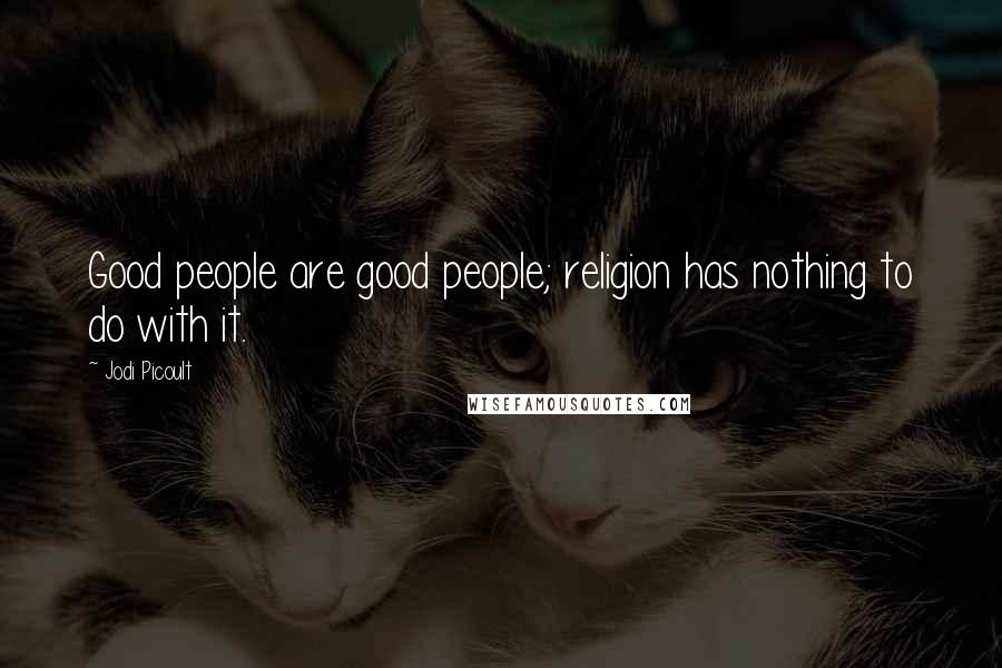 Jodi Picoult Quotes: Good people are good people; religion has nothing to do with it.