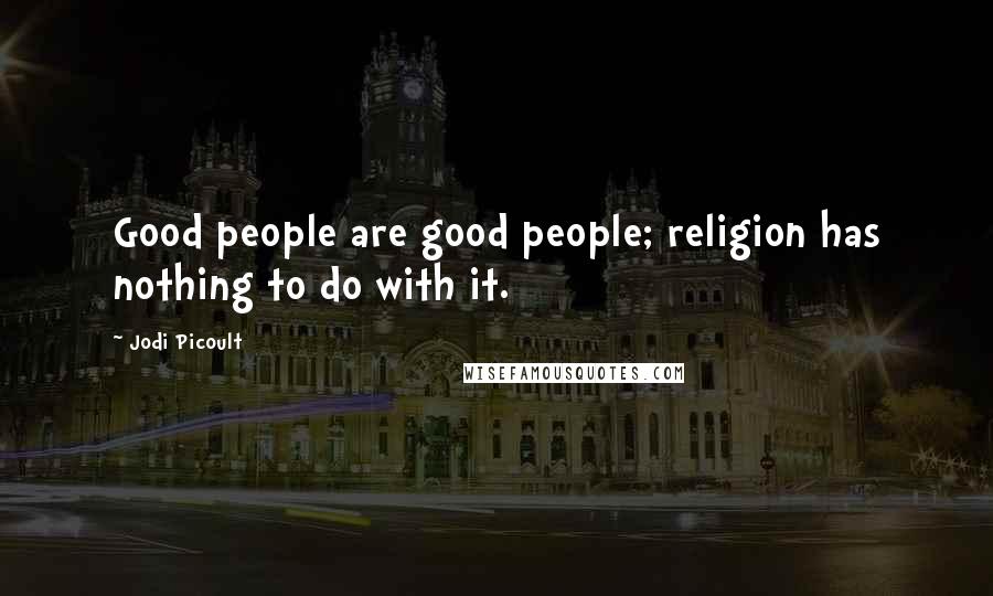 Jodi Picoult Quotes: Good people are good people; religion has nothing to do with it.