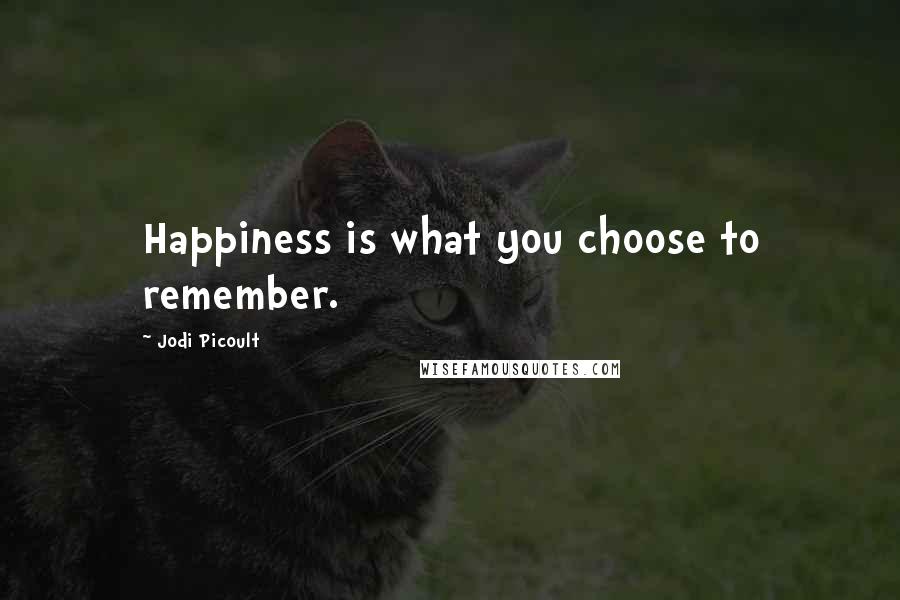 Jodi Picoult Quotes: Happiness is what you choose to remember.