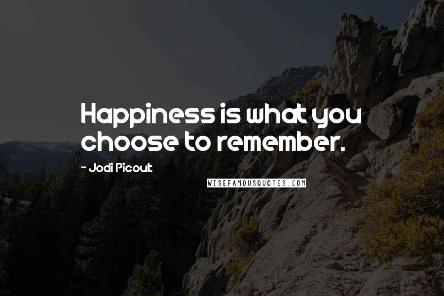 Jodi Picoult Quotes: Happiness is what you choose to remember.