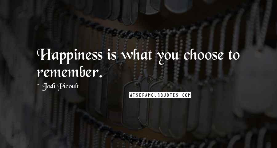 Jodi Picoult Quotes: Happiness is what you choose to remember.