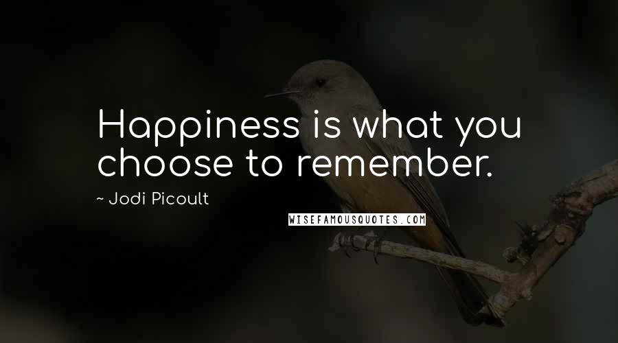 Jodi Picoult Quotes: Happiness is what you choose to remember.