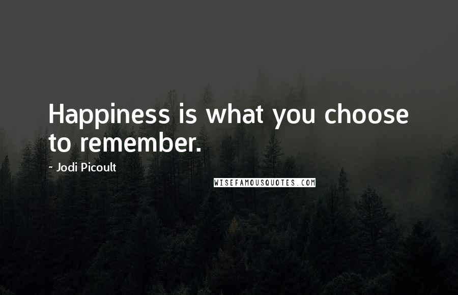 Jodi Picoult Quotes: Happiness is what you choose to remember.