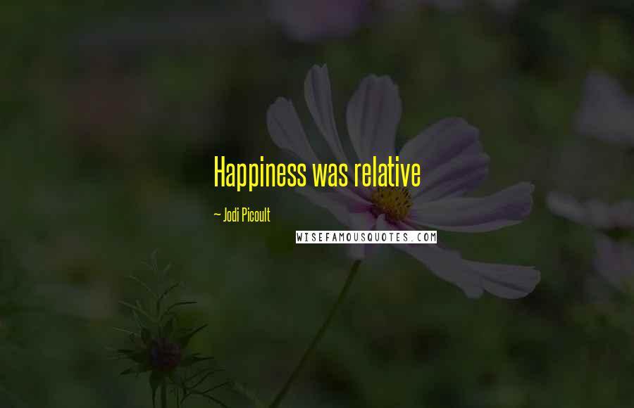 Jodi Picoult Quotes: Happiness was relative