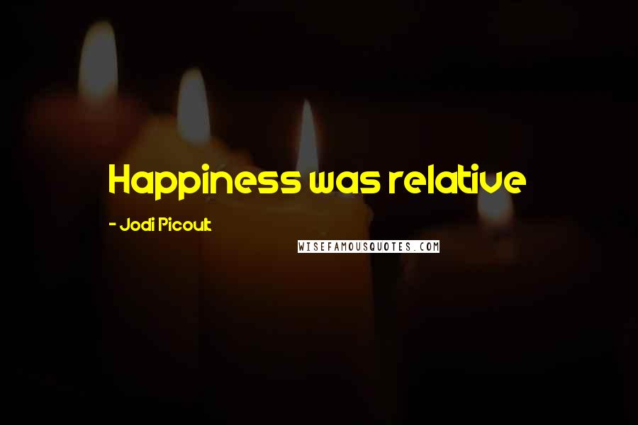 Jodi Picoult Quotes: Happiness was relative