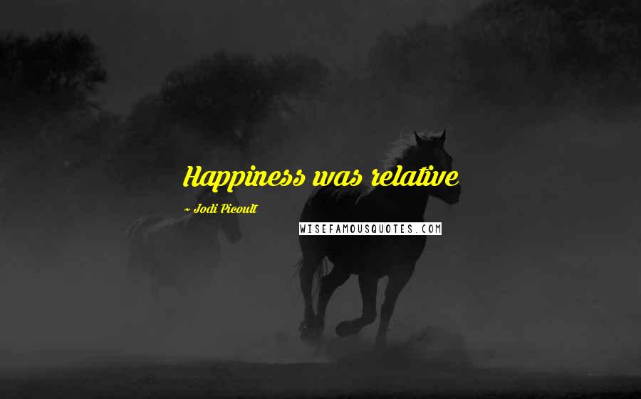Jodi Picoult Quotes: Happiness was relative