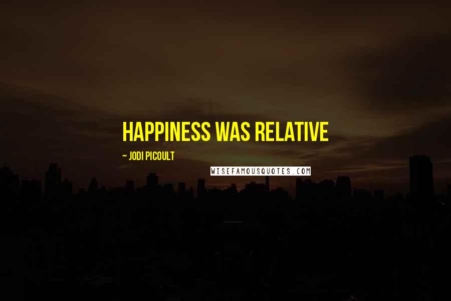 Jodi Picoult Quotes: Happiness was relative