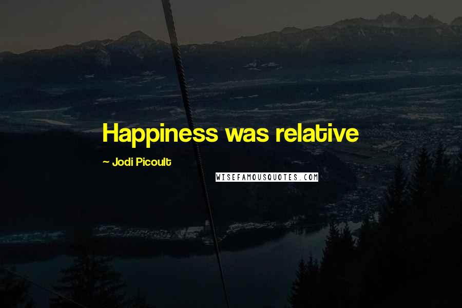 Jodi Picoult Quotes: Happiness was relative