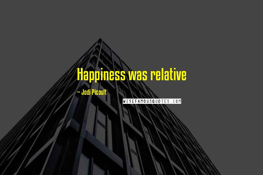 Jodi Picoult Quotes: Happiness was relative