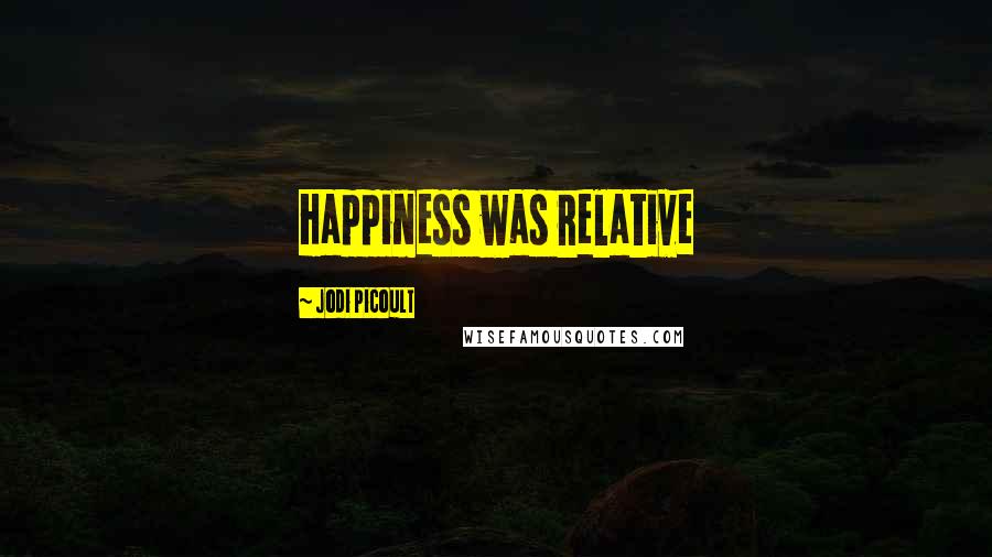 Jodi Picoult Quotes: Happiness was relative