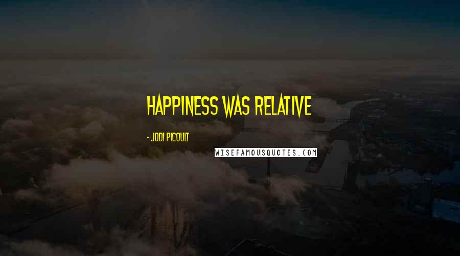 Jodi Picoult Quotes: Happiness was relative