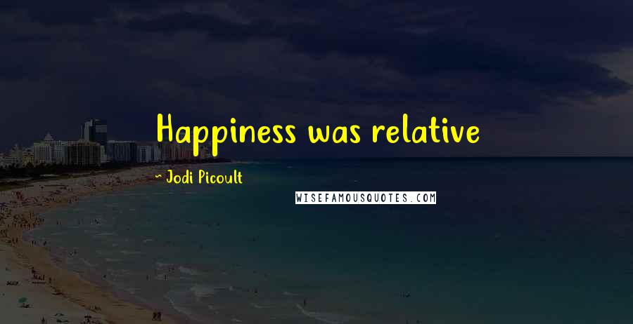 Jodi Picoult Quotes: Happiness was relative