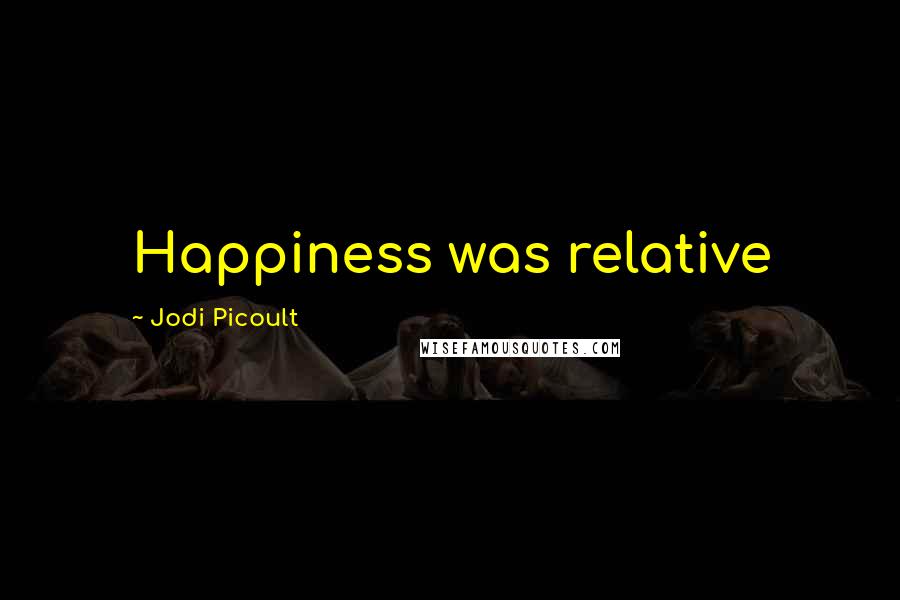 Jodi Picoult Quotes: Happiness was relative
