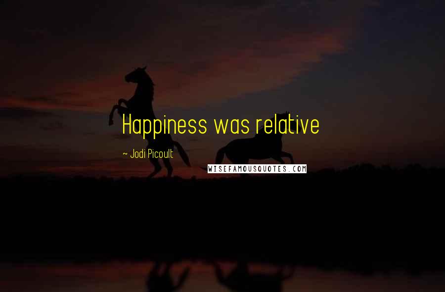 Jodi Picoult Quotes: Happiness was relative