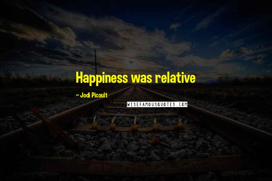 Jodi Picoult Quotes: Happiness was relative