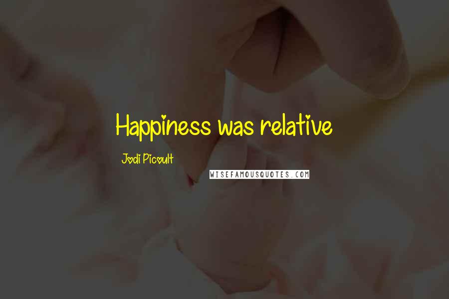 Jodi Picoult Quotes: Happiness was relative