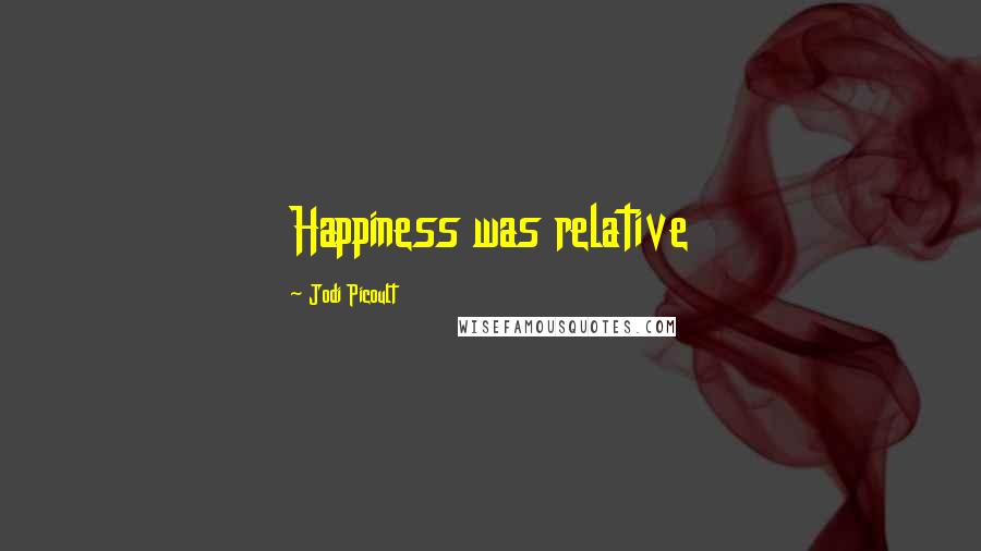 Jodi Picoult Quotes: Happiness was relative