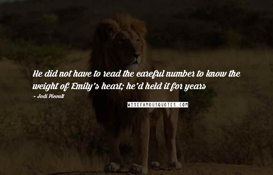 Jodi Picoult Quotes: He did not have to read the careful number to know the weight of Emily's heart; he'd held it for years