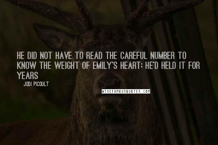 Jodi Picoult Quotes: He did not have to read the careful number to know the weight of Emily's heart; he'd held it for years