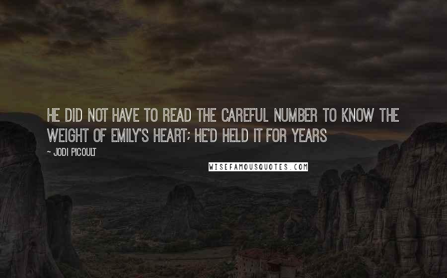 Jodi Picoult Quotes: He did not have to read the careful number to know the weight of Emily's heart; he'd held it for years