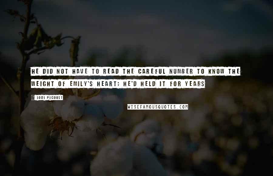 Jodi Picoult Quotes: He did not have to read the careful number to know the weight of Emily's heart; he'd held it for years