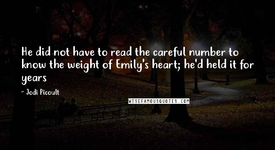 Jodi Picoult Quotes: He did not have to read the careful number to know the weight of Emily's heart; he'd held it for years