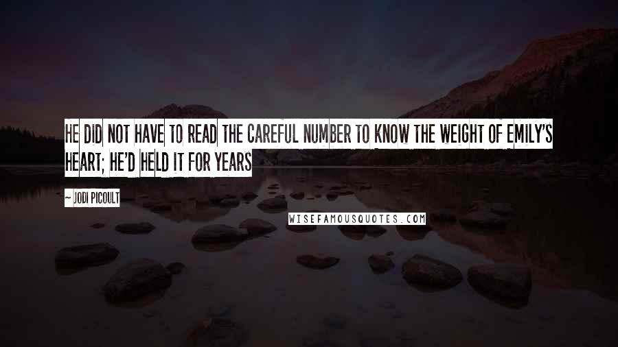 Jodi Picoult Quotes: He did not have to read the careful number to know the weight of Emily's heart; he'd held it for years