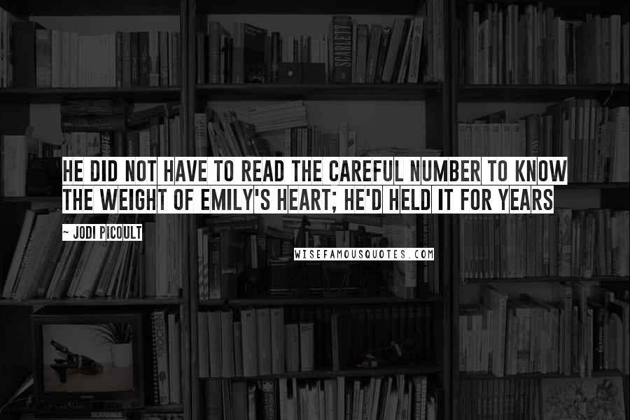Jodi Picoult Quotes: He did not have to read the careful number to know the weight of Emily's heart; he'd held it for years