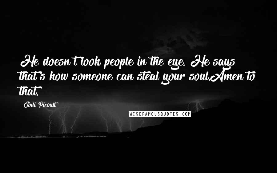 Jodi Picoult Quotes: He doesn't look people in the eye. He says that's how someone can steal your soul.Amen to that.