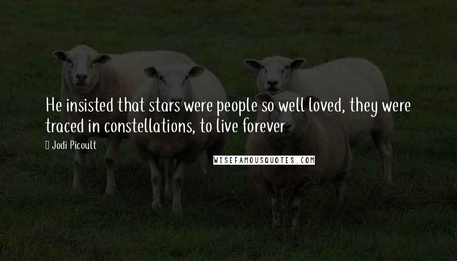 Jodi Picoult Quotes: He insisted that stars were people so well loved, they were traced in constellations, to live forever