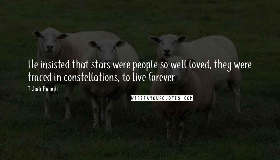 Jodi Picoult Quotes: He insisted that stars were people so well loved, they were traced in constellations, to live forever