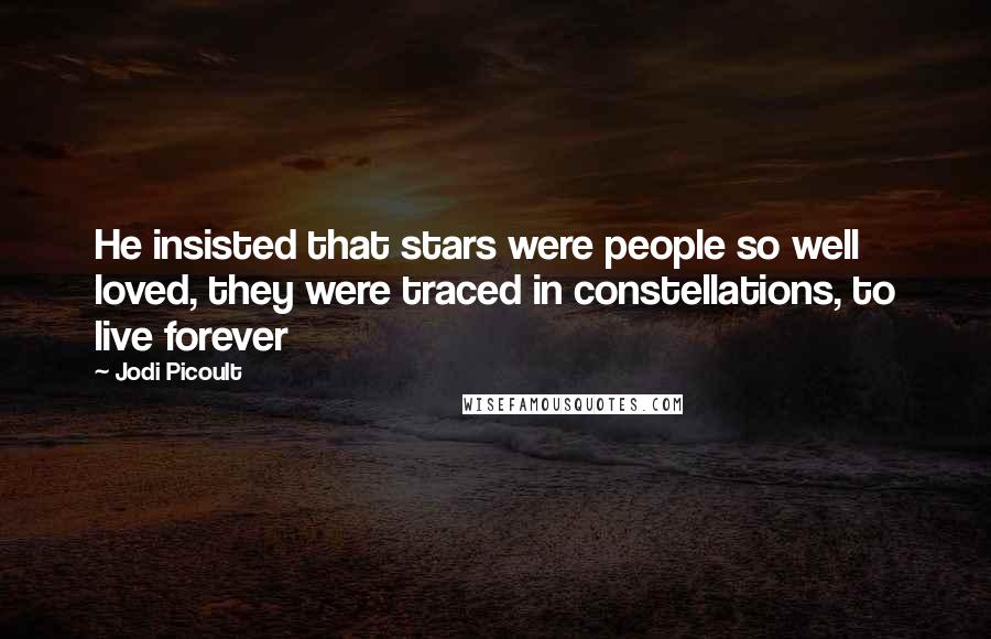 Jodi Picoult Quotes: He insisted that stars were people so well loved, they were traced in constellations, to live forever