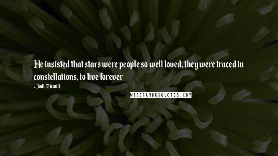 Jodi Picoult Quotes: He insisted that stars were people so well loved, they were traced in constellations, to live forever