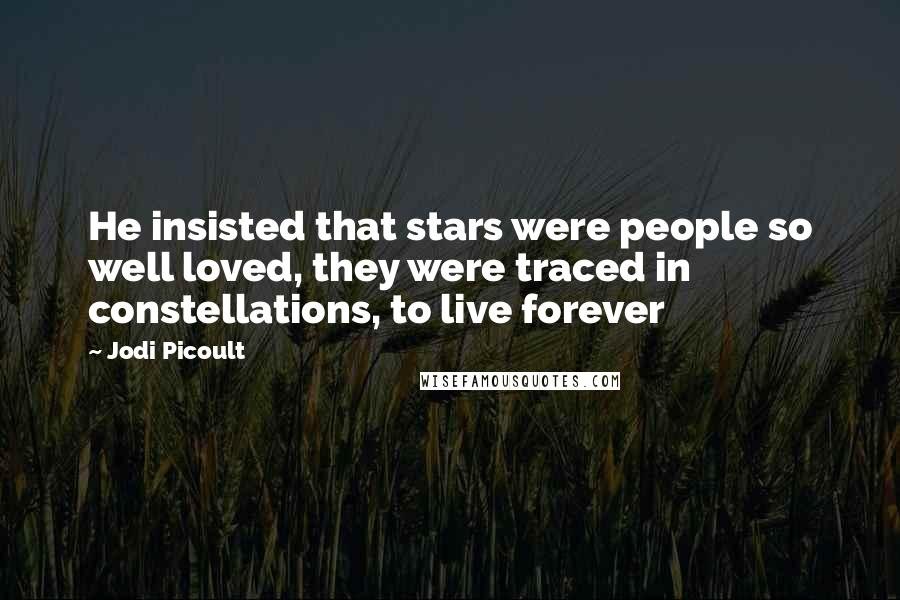 Jodi Picoult Quotes: He insisted that stars were people so well loved, they were traced in constellations, to live forever