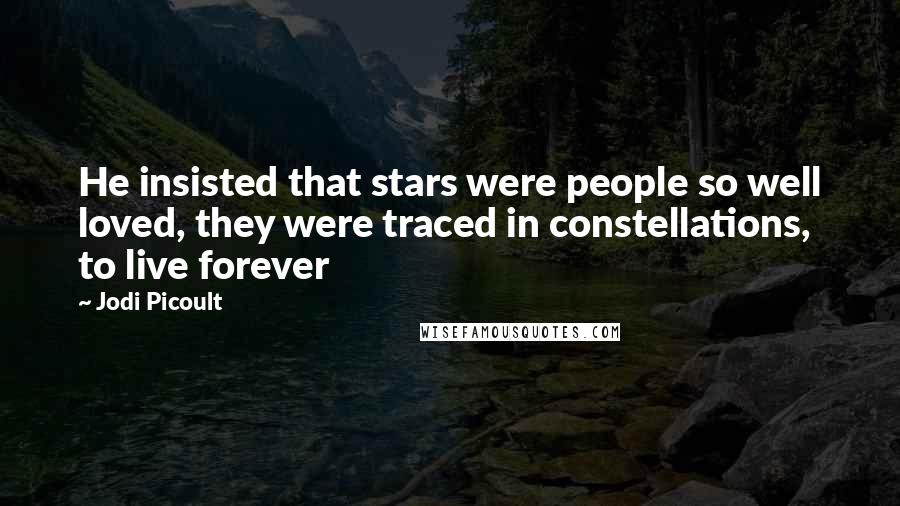 Jodi Picoult Quotes: He insisted that stars were people so well loved, they were traced in constellations, to live forever