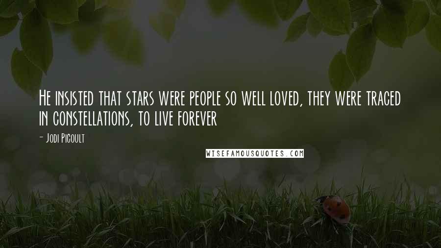 Jodi Picoult Quotes: He insisted that stars were people so well loved, they were traced in constellations, to live forever