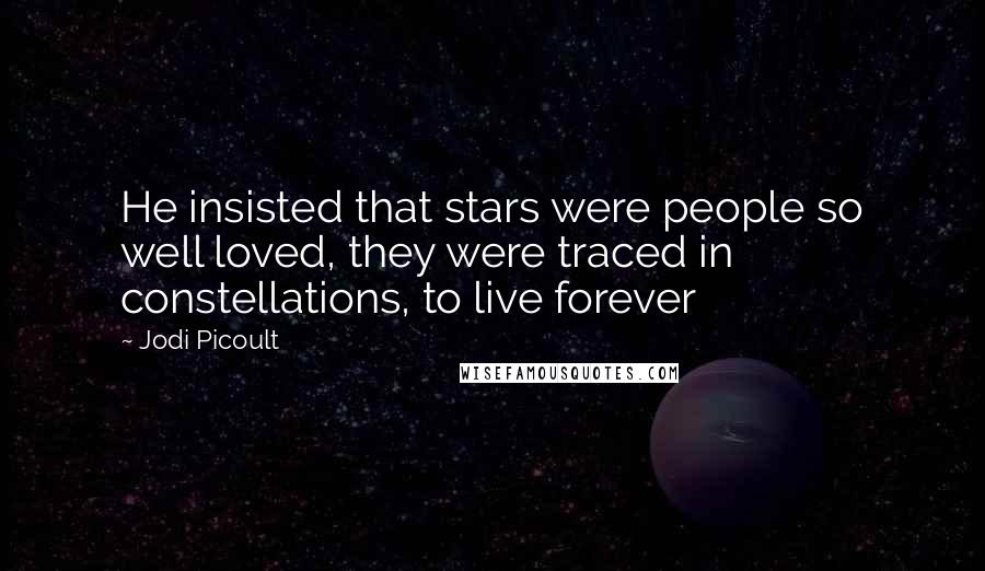 Jodi Picoult Quotes: He insisted that stars were people so well loved, they were traced in constellations, to live forever