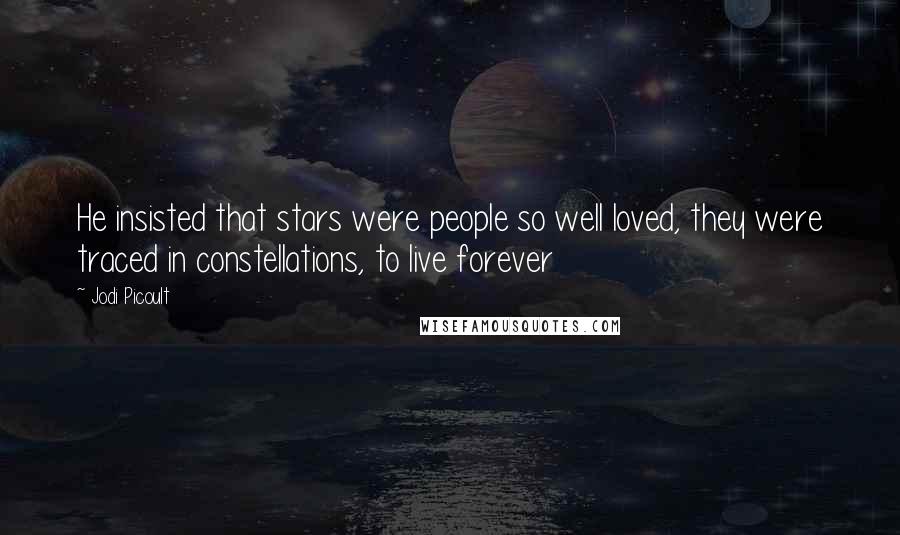 Jodi Picoult Quotes: He insisted that stars were people so well loved, they were traced in constellations, to live forever