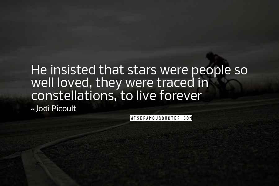 Jodi Picoult Quotes: He insisted that stars were people so well loved, they were traced in constellations, to live forever