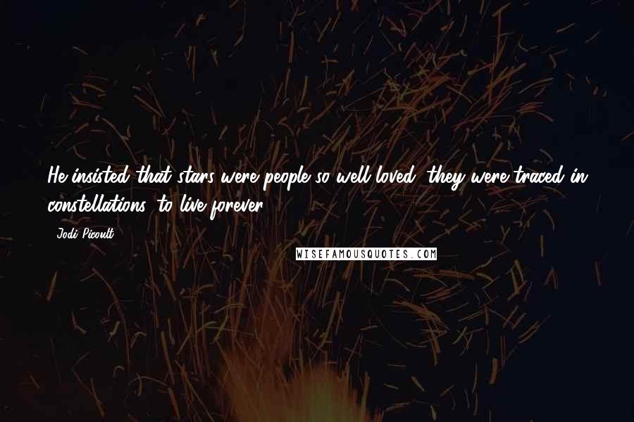 Jodi Picoult Quotes: He insisted that stars were people so well loved, they were traced in constellations, to live forever