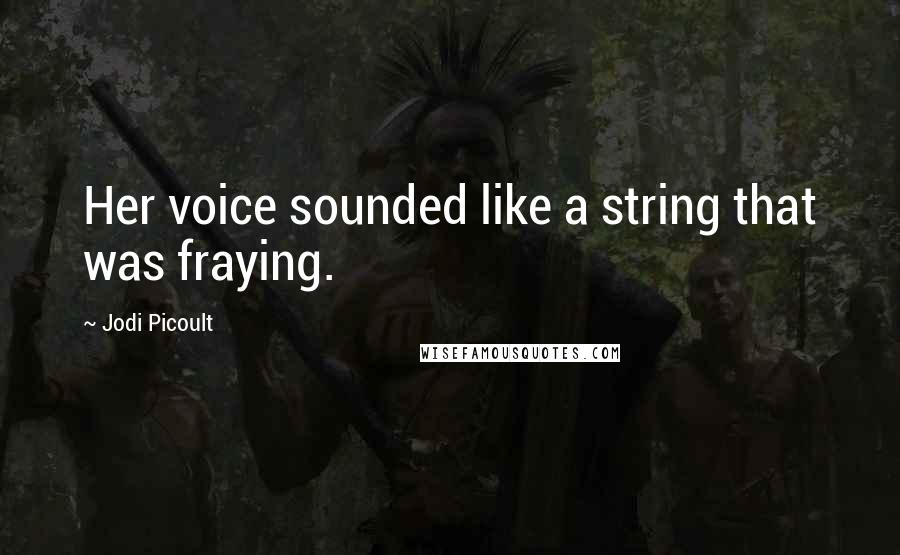 Jodi Picoult Quotes: Her voice sounded like a string that was fraying.