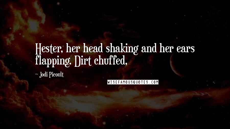 Jodi Picoult Quotes: Hester, her head shaking and her ears flapping. Dirt chuffed,