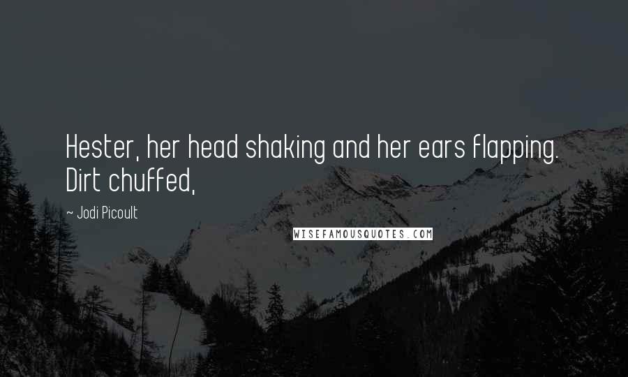 Jodi Picoult Quotes: Hester, her head shaking and her ears flapping. Dirt chuffed,