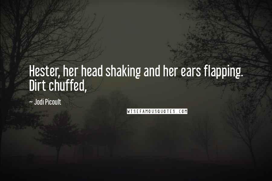 Jodi Picoult Quotes: Hester, her head shaking and her ears flapping. Dirt chuffed,