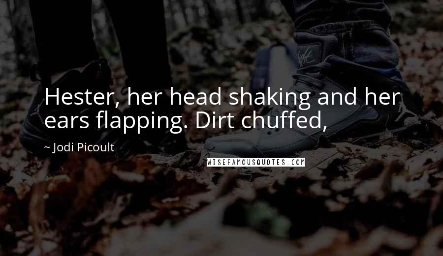 Jodi Picoult Quotes: Hester, her head shaking and her ears flapping. Dirt chuffed,