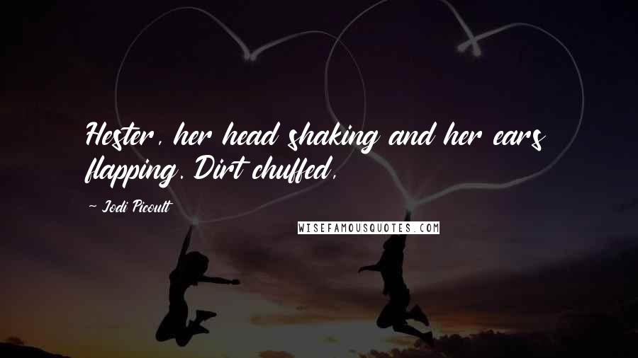 Jodi Picoult Quotes: Hester, her head shaking and her ears flapping. Dirt chuffed,