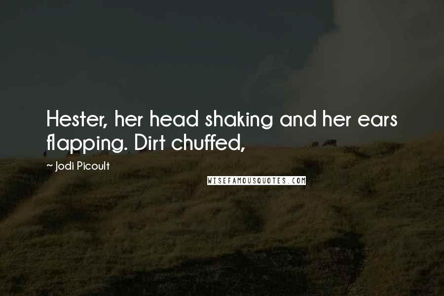 Jodi Picoult Quotes: Hester, her head shaking and her ears flapping. Dirt chuffed,