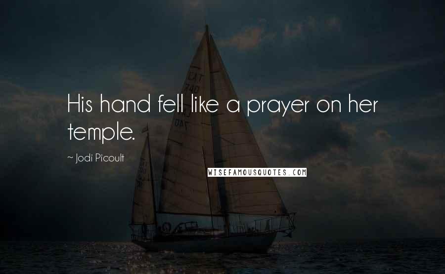 Jodi Picoult Quotes: His hand fell like a prayer on her temple.