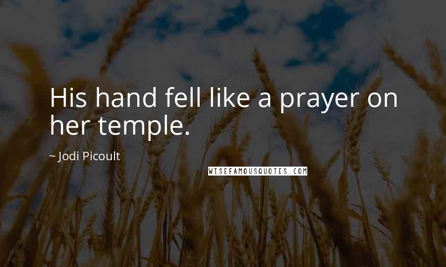 Jodi Picoult Quotes: His hand fell like a prayer on her temple.