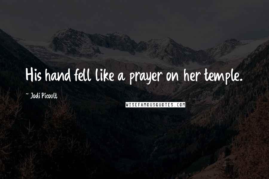 Jodi Picoult Quotes: His hand fell like a prayer on her temple.